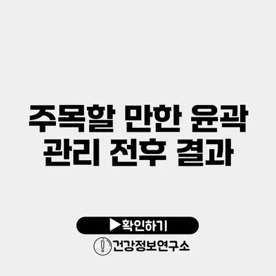 주목할 만한 윤곽 관리 전후 결과
