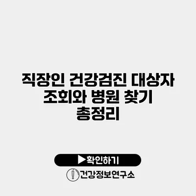 직장인 건강검진 대상자 조회와 병원 찾기 총정리