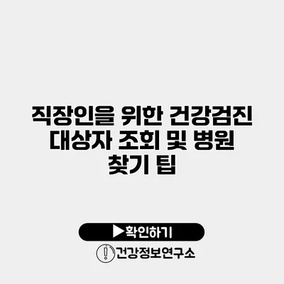 직장인을 위한 건강검진 대상자 조회 및 병원 찾기 팁