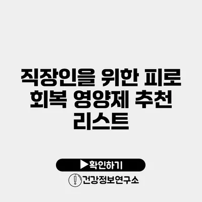 직장인을 위한 피로 회복 영양제 추천 리스트