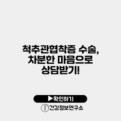 척추관협착증 수술, 차분한 마음으로 상담받기!