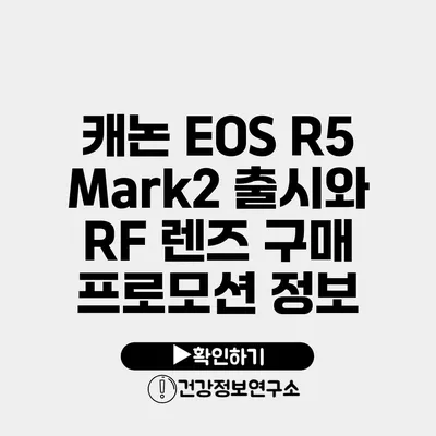 캐논 EOS R5 Mark2 출시와 RF 렌즈 구매 프로모션 정보