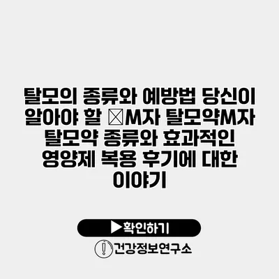 탈모의 종류와 예방법 당신이 알아야 할 �M자 탈모약M자 탈모약 종류와 효과적인 영양제 복용 후기에 대한 이야기