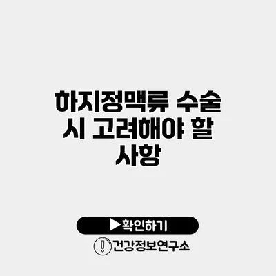 하지정맥류 수술 시 고려해야 할 사항