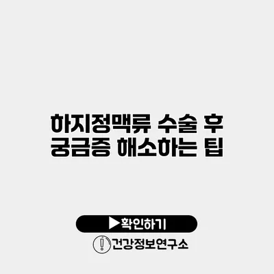 하지정맥류 수술 후 궁금증 해소하는 팁