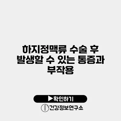 하지정맥류 수술 후 발생할 수 있는 통증과 부작용