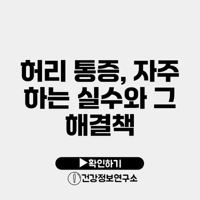 허리 통증, 자주 하는 실수와 그 해결책