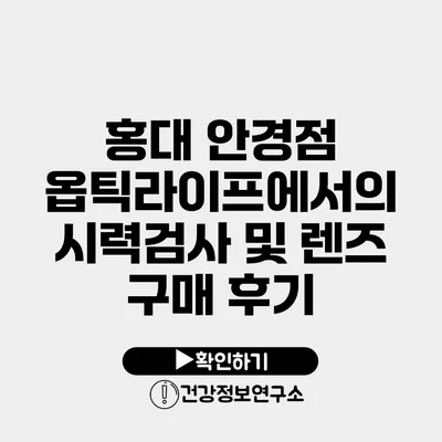 홍대 안경점 옵틱라이프에서의 시력검사 및 렌즈 구매 후기