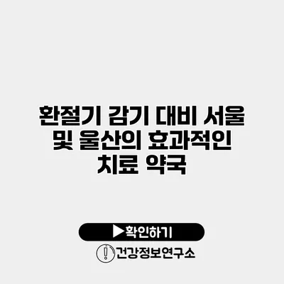환절기 감기 대비 서울 및 울산의 효과적인 치료 약국