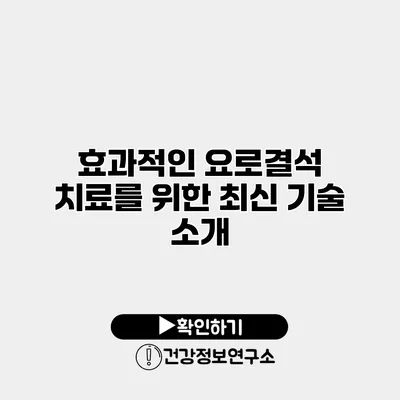 효과적인 요로결석 치료를 위한 최신 기술 소개