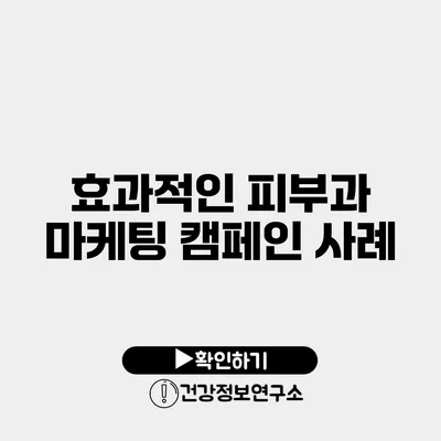 효과적인 피부과 마케팅 캠페인 사례