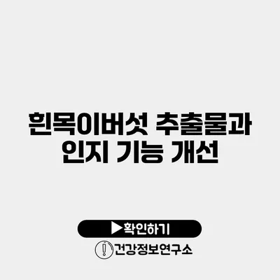 흰목이버섯 추출물과 인지 기능 개선