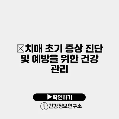 �치매 초기 증상 진단 및 예방을 위한 건강 관리