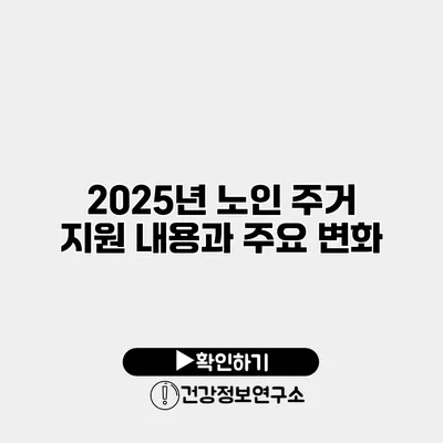 2025년 노인 주거 지원 내용과 주요 변화