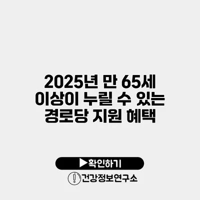 2025년 만 65세 이상이 누릴 수 있는 경로당 지원 혜택