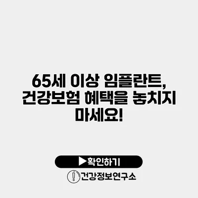 65세 이상 임플란트, 건강보험 혜택을 놓치지 마세요!