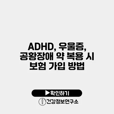 ADHD, 우울증, 공황장애 약 복용 시 보험 가입 방법