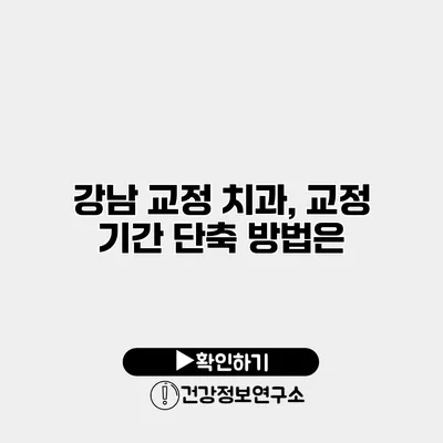 강남 교정 치과, 교정 기간 단축 방법은?