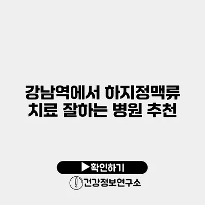 강남역에서 하지정맥류 치료 잘하는 병원 추천