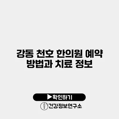 강동 천호 한의원 예약 방법과 치료 정보
