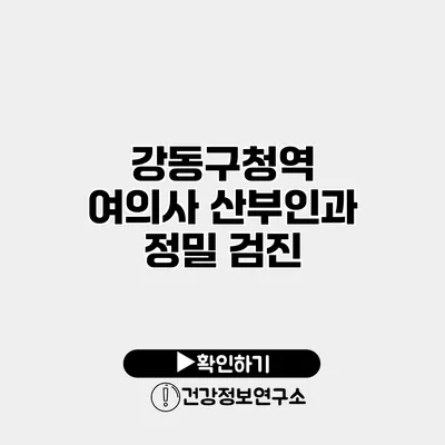 강동구청역 여의사 산부인과 정밀 검진