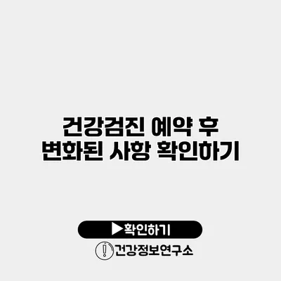 건강검진 예약 후 변화된 사항 확인하기