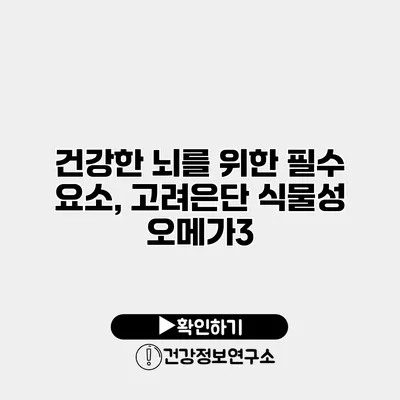 건강한 뇌를 위한 필수 요소, 고려은단 식물성 오메가3