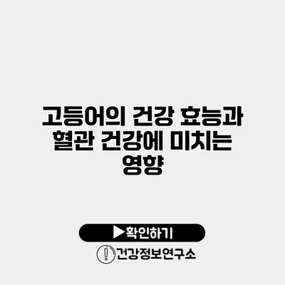 고등어의 건강 효능과 혈관 건강에 미치는 영향