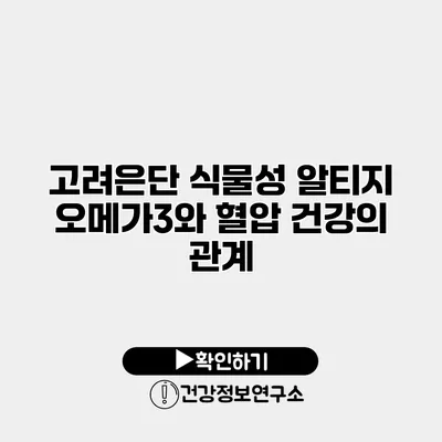 고려은단 식물성 알티지 오메가3와 혈압 건강의 관계