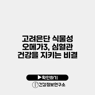 고려은단 식물성 오메가3, 심혈관 건강을 지키는 비결