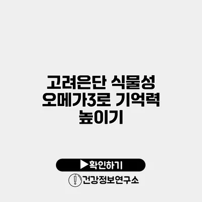 고려은단 식물성 오메가3로 기억력 높이기