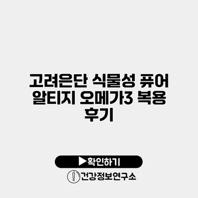 고려은단 식물성 퓨어 알티지 오메가3 복용 후기