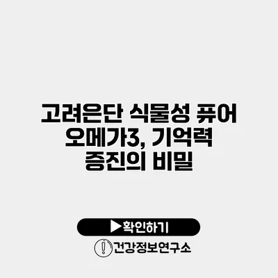 고려은단 식물성 퓨어 오메가3, 기억력 증진의 비밀