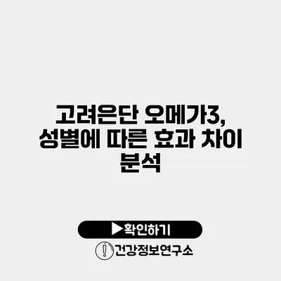 고려은단 오메가3, 성별에 따른 효과 차이 분석