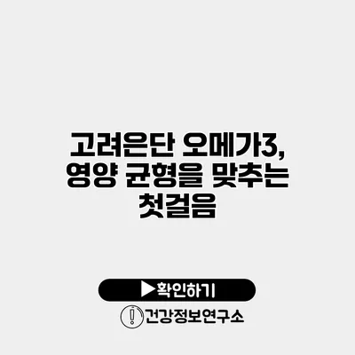고려은단 오메가3, 영양 균형을 맞추는 첫걸음