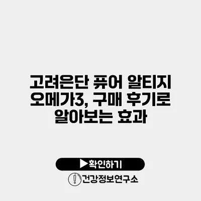 고려은단 퓨어 알티지 오메가3, 구매 후기로 알아보는 효과