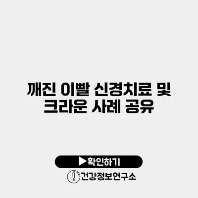 깨진 이빨 신경치료 및 크라운 사례 공유