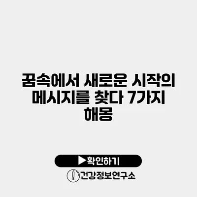 꿈속에서 새로운 시작의 메시지를 찾다 7가지 해몽