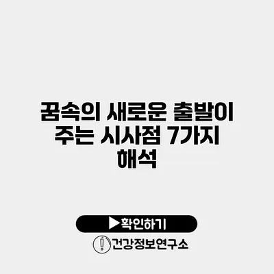 꿈속의 새로운 출발이 주는 시사점 7가지 해석