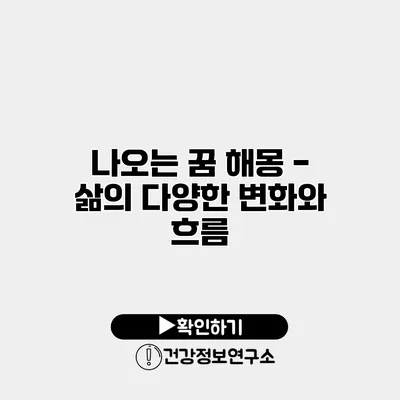 나오는 꿈 해몽 - 삶의 다양한 변화와 흐름