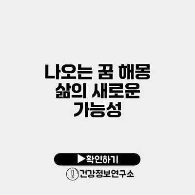 나오는 꿈 해몽 삶의 새로운 가능성