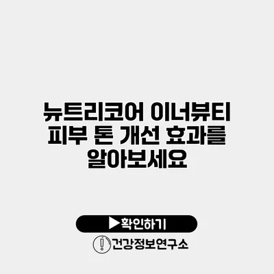 뉴트리코어 이너뷰티 피부 톤 개선 효과를 알아보세요