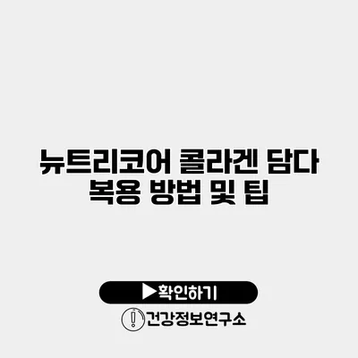 뉴트리코어 콜라겐 담다 복용 방법 및 팁