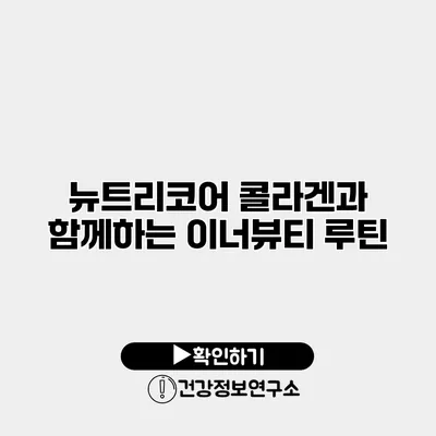 뉴트리코어 콜라겐과 함께하는 이너뷰티 루틴
