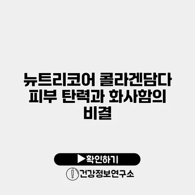 뉴트리코어 콜라겐담다 피부 탄력과 화사함의 비결