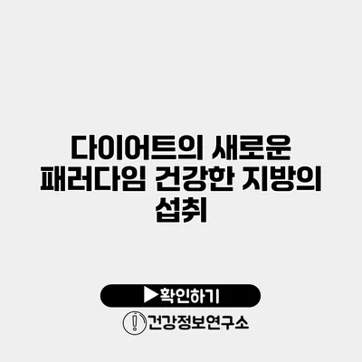 다이어트의 새로운 패러다임 건강한 지방의 섭취