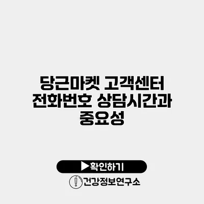 당근마켓 고객센터 전화번호 상담시간과 중요성