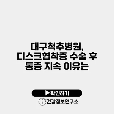 대구척추병원, 디스크협착증 수술 후 통증 지속 이유는?