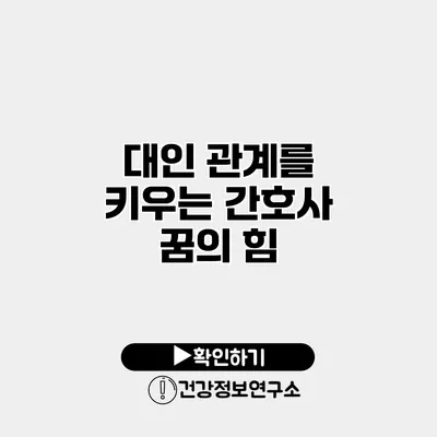 대인 관계를 키우는 간호사 꿈의 힘