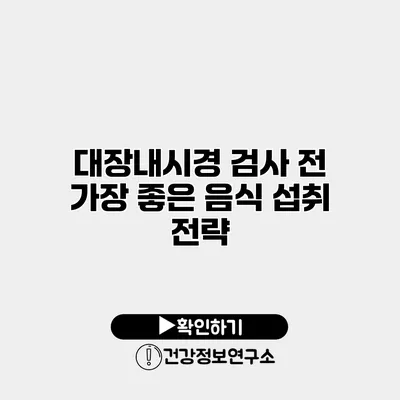 대장내시경 검사 전 가장 좋은 음식 섭취 전략